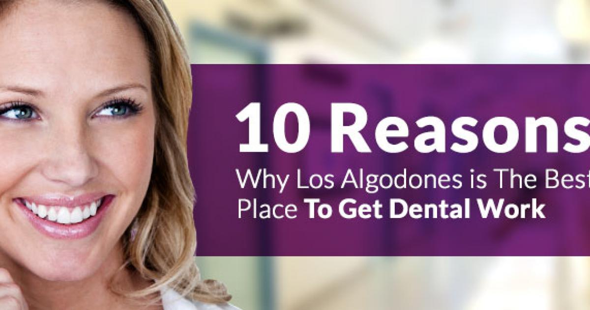10 Reasons Why Los Algodones is The Best Place To Get Dental Work